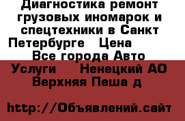 Диагностика,ремонт грузовых иномарок и спецтехники в Санкт-Петербурге › Цена ­ 1 500 - Все города Авто » Услуги   . Ненецкий АО,Верхняя Пеша д.